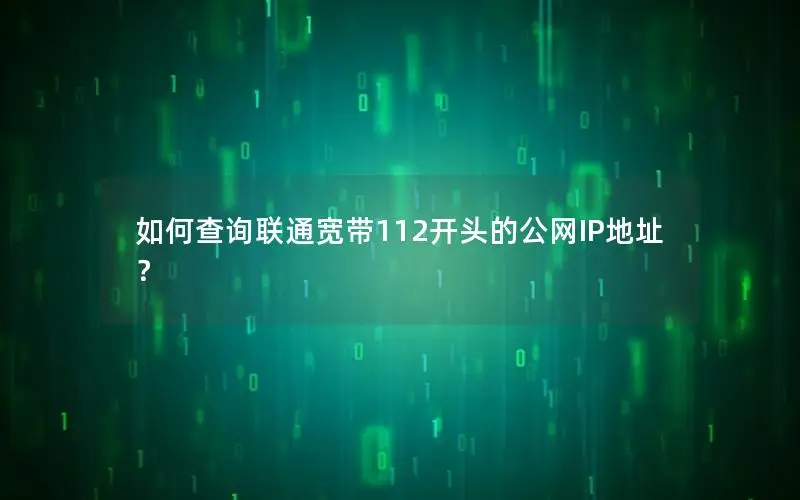 如何查询联通宽带112开头的公网IP地址？