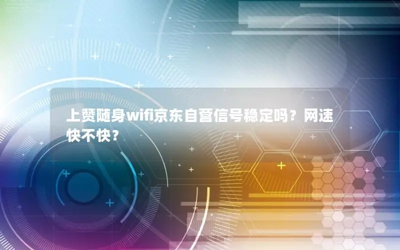 上赞随身wifi京东自营信号稳定吗？网速快不快？