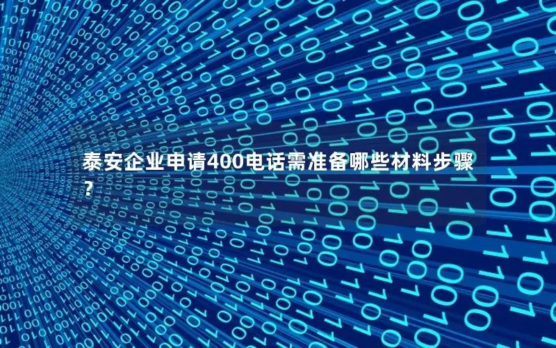 泰安企业申请400电话需准备哪些材料步骤？