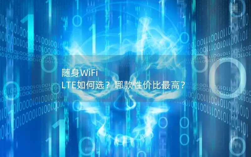 随身WiFi LTE如何选？哪款性价比最高？