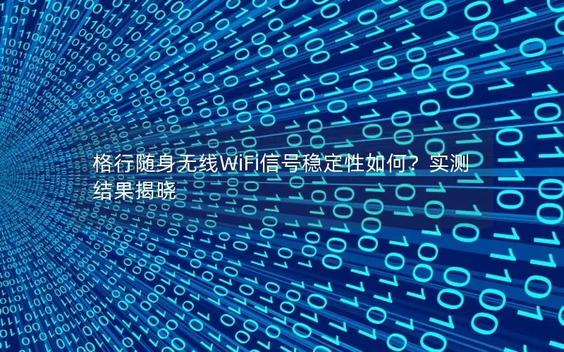 格行随身无线WiFi信号稳定性如何？实测结果揭晓