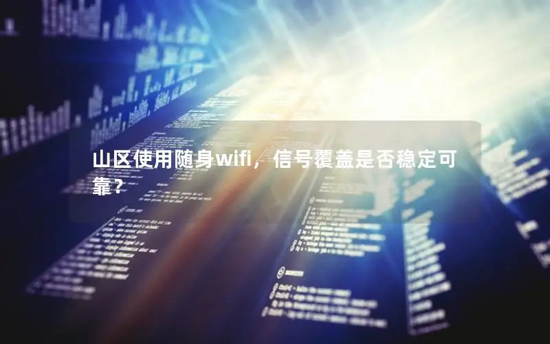山区使用随身wifi，信号覆盖是否稳定可靠？