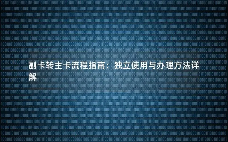 副卡转主卡流程指南：独立使用与办理方法详解