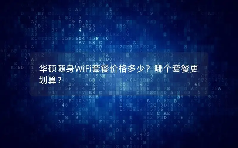 华硕随身WiFi套餐价格多少？哪个套餐更划算？
