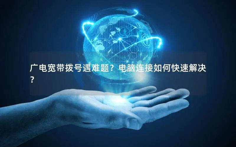 广电宽带拨号遇难题？电脑连接如何快速解决？