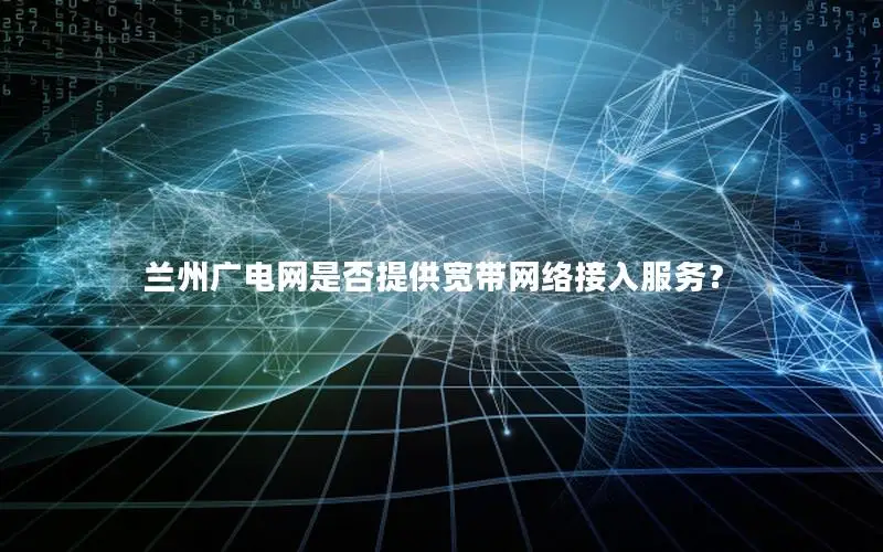 兰州广电网是否提供宽带网络接入服务？