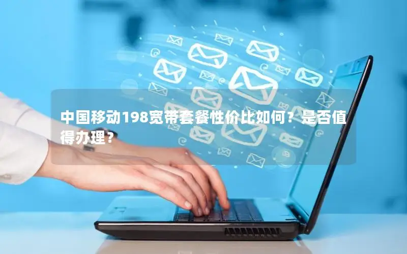 中国移动198宽带套餐性价比如何？是否值得办理？