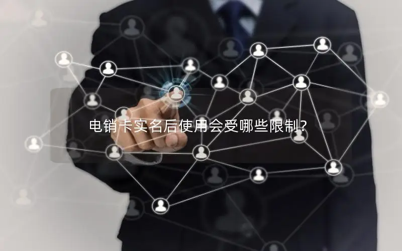 电销卡实名后使用会受哪些限制？