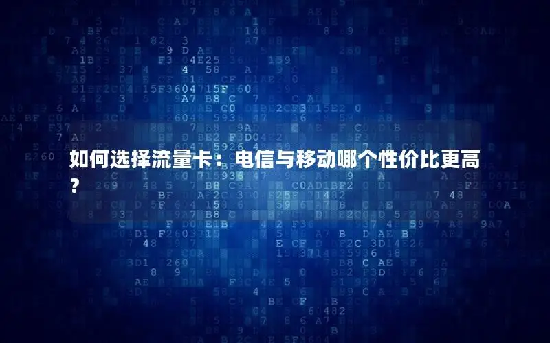 如何选择流量卡：电信与移动哪个性价比更高？