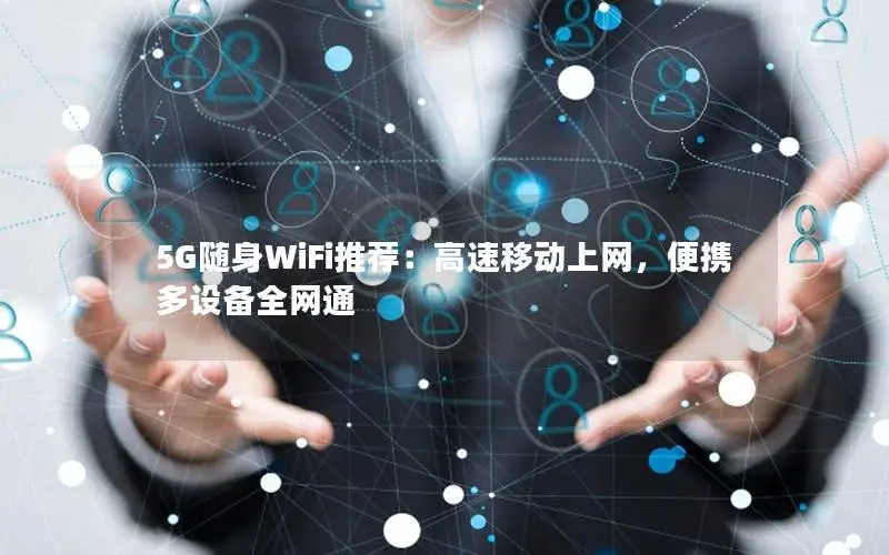 5G随身WiFi推荐：高速移动上网，便携多设备全网通