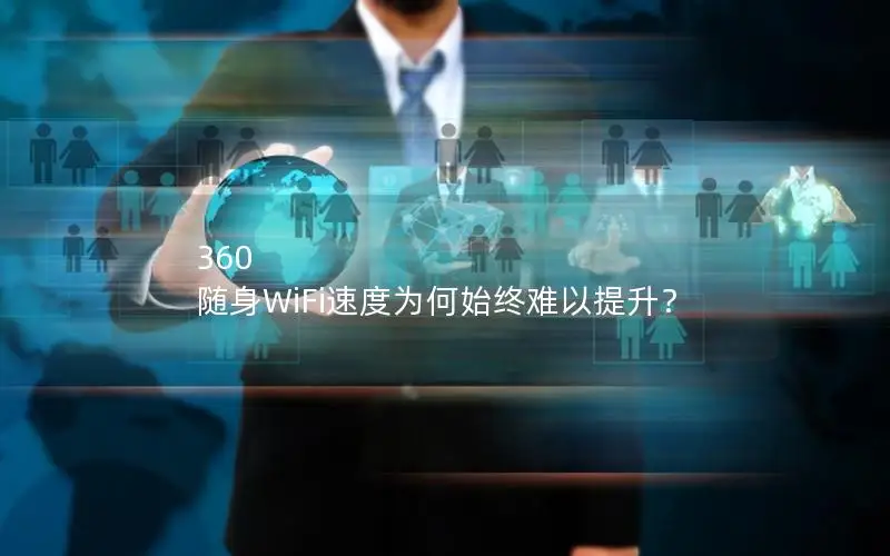 360 随身WiFi速度为何始终难以提升？