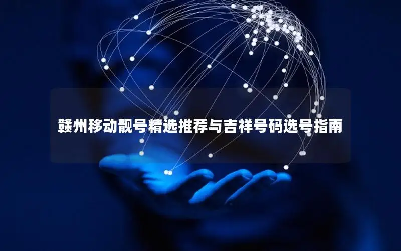 赣州移动靓号精选推荐与吉祥号码选号指南