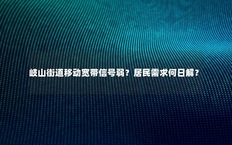 岐山街道移动宽带信号弱？居民需求何日解？