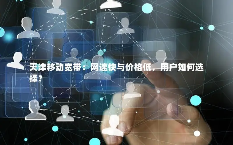 天津移动宽带：网速快与价格低，用户如何选择？