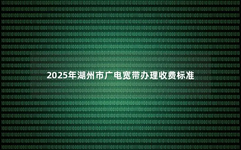 2025年湖州市广电宽带办理收费标准