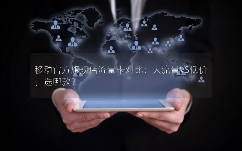 移动官方旗舰店流量卡对比：大流量VS低价，选哪款？