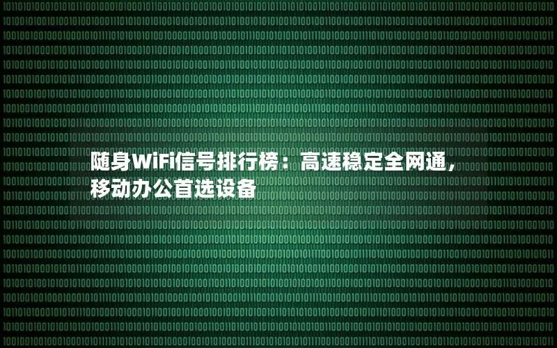 随身WiFi信号排行榜：高速稳定全网通，移动办公首选设备