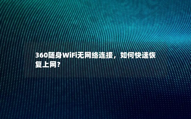 360随身WiFi无网络连接，如何快速恢复上网？