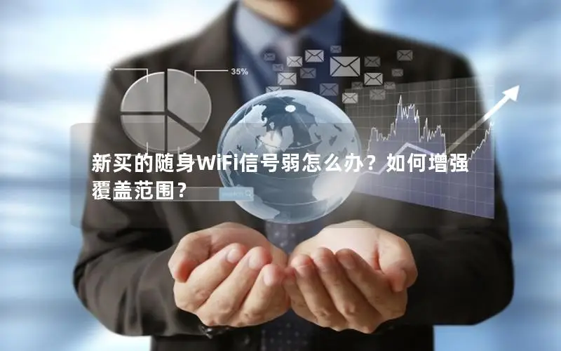 新买的随身WiFi信号弱怎么办？如何增强覆盖范围？