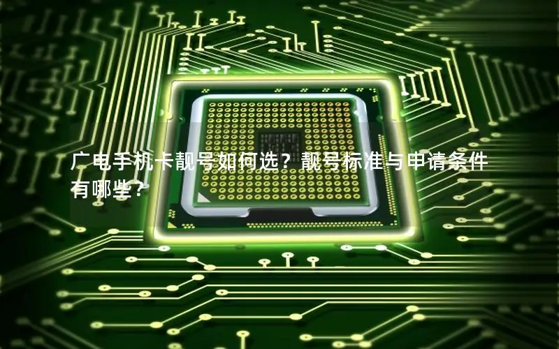 广电手机卡靓号如何选？靓号标准与申请条件有哪些？