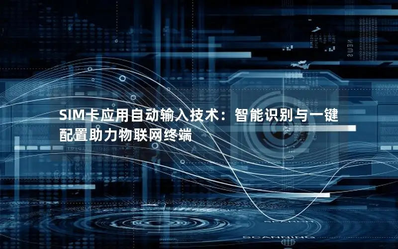 SIM卡应用自动输入技术：智能识别与一键配置助力物联网终端
