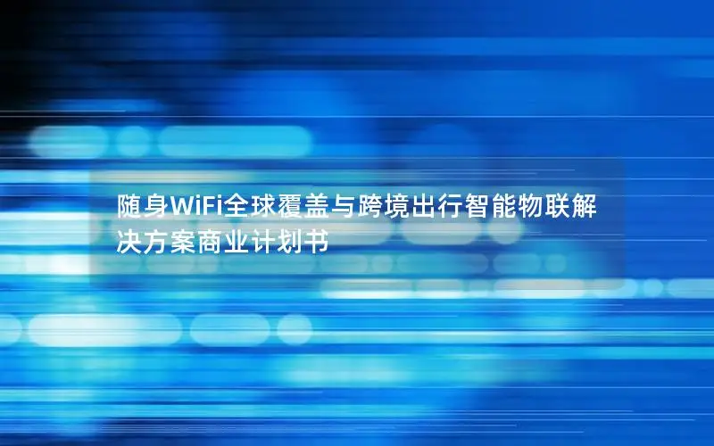 随身WiFi全球覆盖与跨境出行智能物联解决方案商业计划书