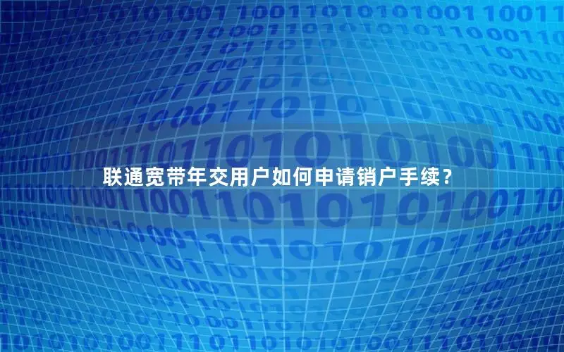 联通宽带年交用户如何申请销户手续？