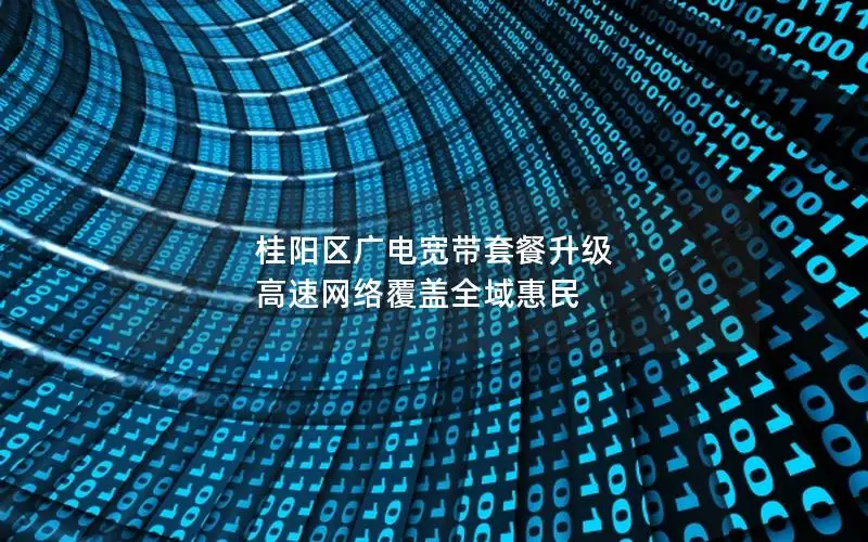 桂阳区广电宽带套餐升级 高速网络覆盖全域惠民