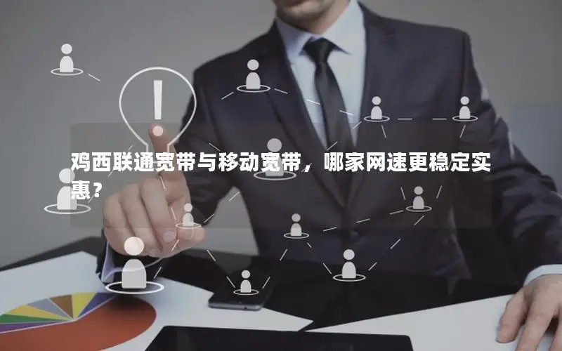 鸡西联通宽带与移动宽带，哪家网速更稳定实惠？