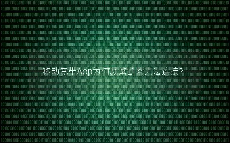 移动宽带App为何频繁断网无法连接？
