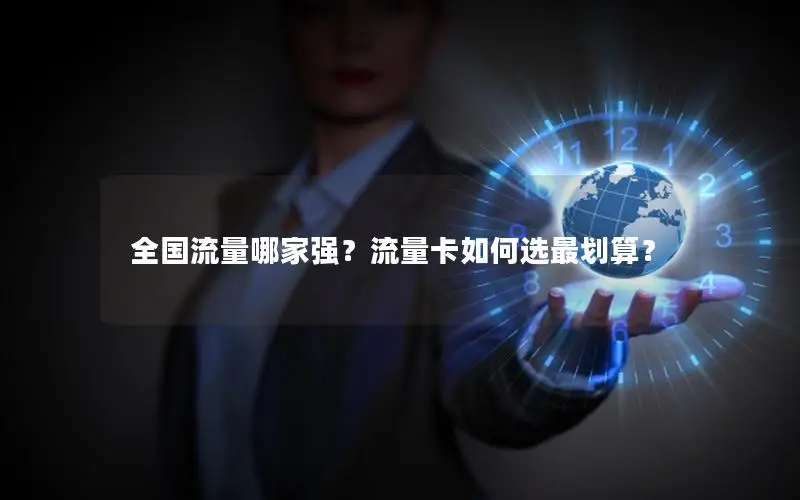 全国流量哪家强？流量卡如何选最划算？