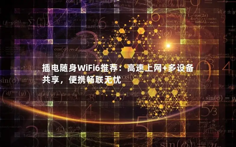 插电随身WiFi6推荐：高速上网+多设备共享，便携畅联无忧