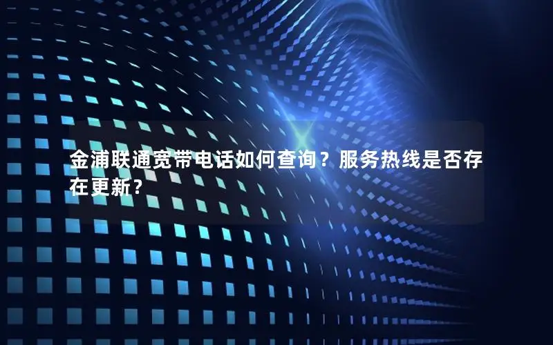 金浦联通宽带电话如何查询？服务热线是否存在更新？