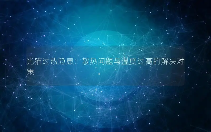光猫过热隐患：散热问题与温度过高的解决对策