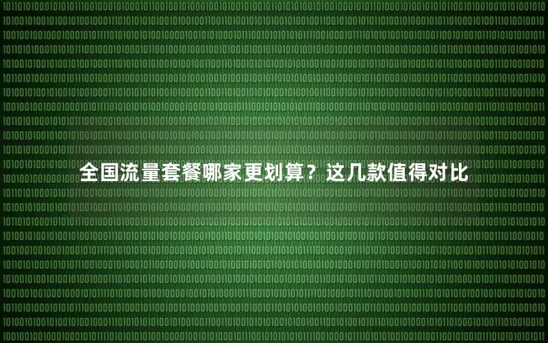 全国流量套餐哪家更划算？这几款值得对比