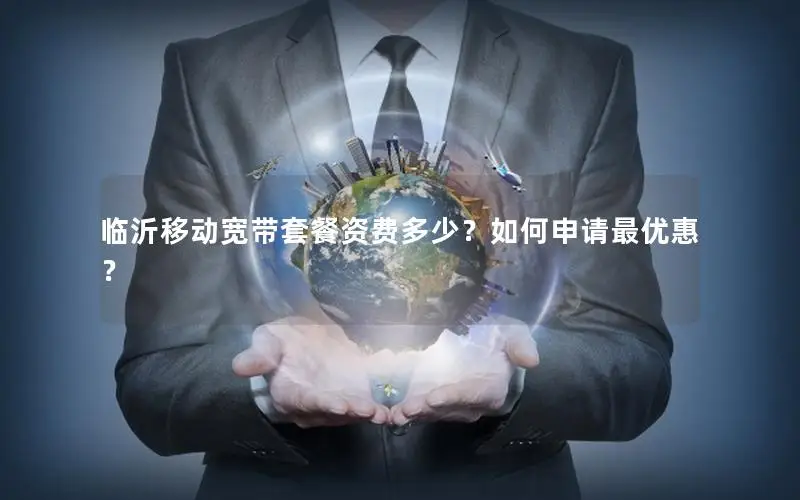 临沂移动宽带套餐资费多少？如何申请最优惠？