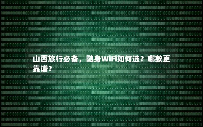 山西旅行必备，随身WiFi如何选？哪款更靠谱？