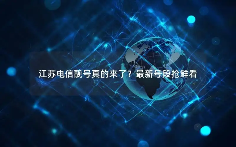 江苏电信靓号真的来了？最新号段抢鲜看