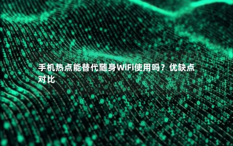 手机热点能替代随身WiFi使用吗？优缺点对比