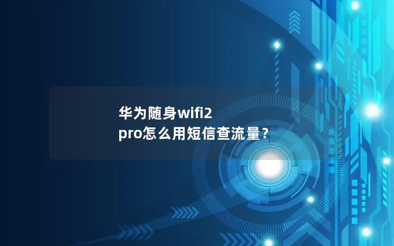 华为随身wifi2 pro怎么用短信查流量？