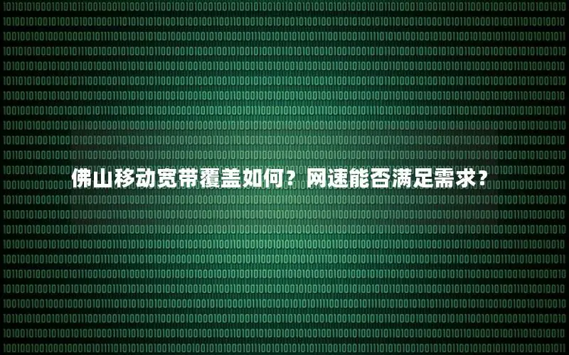 佛山移动宽带覆盖如何？网速能否满足需求？