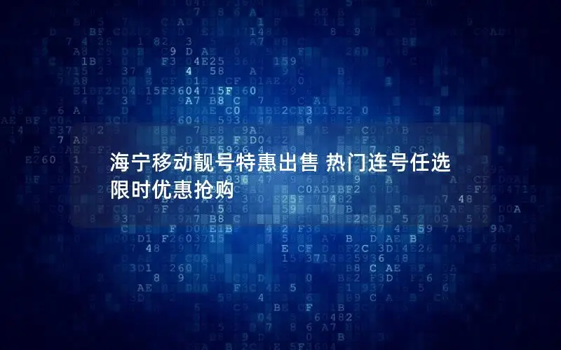 海宁移动靓号特惠出售 热门连号任选 限时优惠抢购