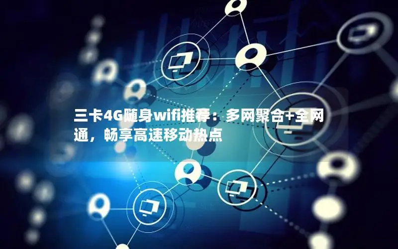 三卡4G随身wifi推荐：多网聚合+全网通，畅享高速移动热点