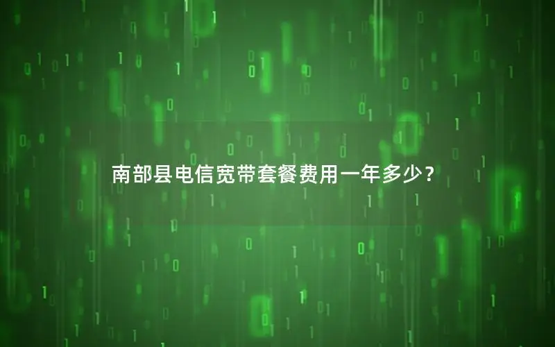 南部县电信宽带套餐费用一年多少？