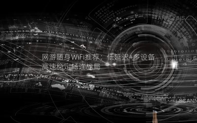 网游随身WiFi推荐：低延迟+多设备 高速稳定畅连战局