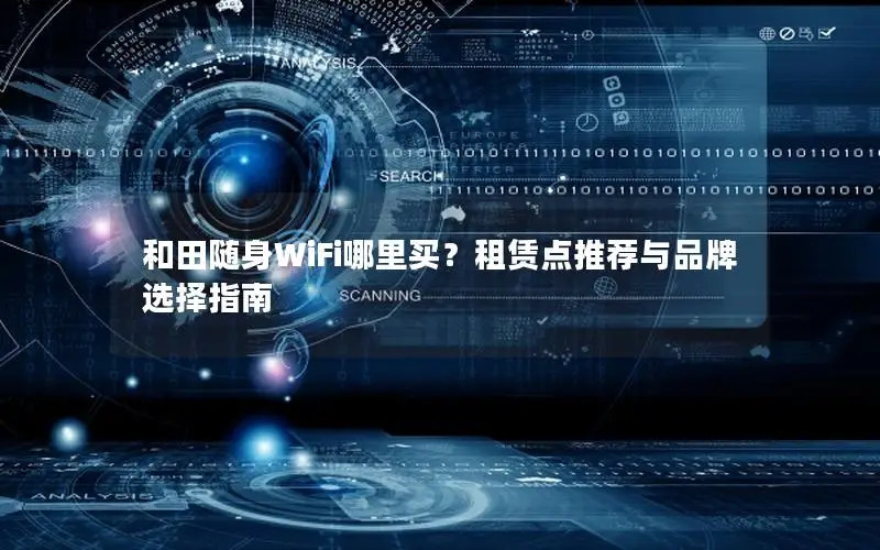 和田随身WiFi哪里买？租赁点推荐与品牌选择指南