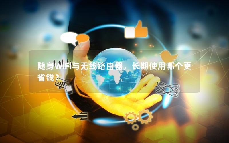 随身WiFi与无线路由器，长期使用哪个更省钱？