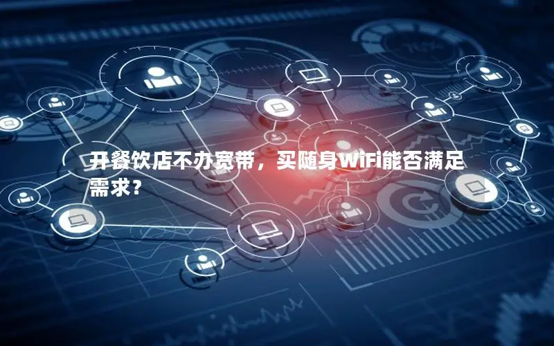 开餐饮店不办宽带，买随身WiFi能否满足需求？