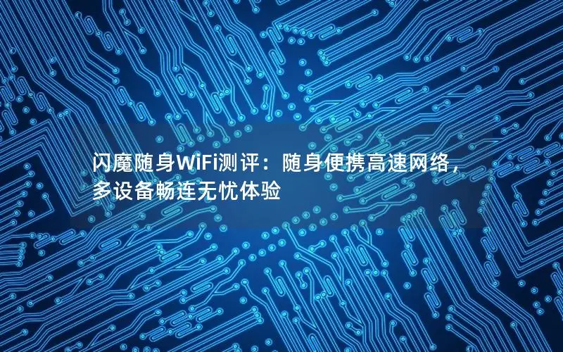 闪魔随身WiFi测评：随身便携高速网络，多设备畅连无忧体验