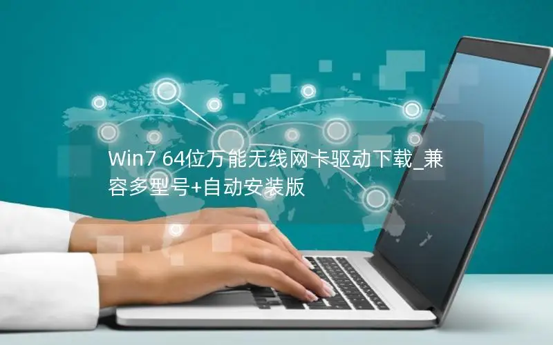 Win7 64位万能无线网卡驱动下载_兼容多型号+自动安装版